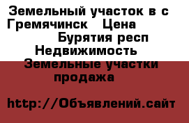 Земельный участок в с. Гремячинск › Цена ­ 1 000 000 - Бурятия респ. Недвижимость » Земельные участки продажа   